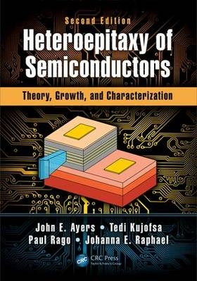 Heteroepitaxy of Semiconductors -  John E. Ayers,  Tedi Kujofsa,  Paul Rago,  Johanna Raphael