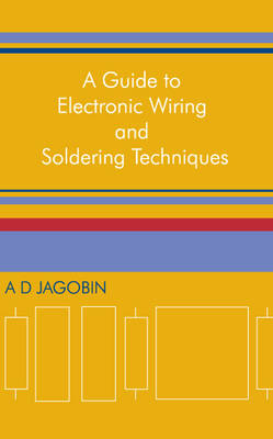 Guide to Electronic Wiring and Soldering Techniques - A D Jagobin