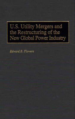 U.S. Utility Mergers and the Restructuring of the New Global Power Industry - Edward B. Flowers