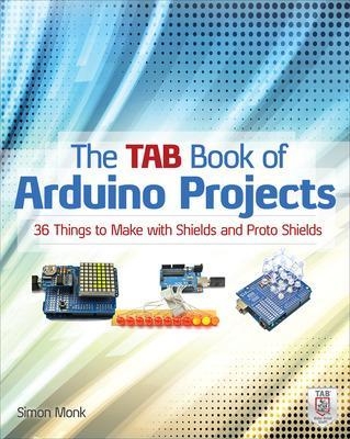 The TAB Book of Arduino Projects: 36 Things to Make with Shields and Proto Shields - Simon Monk