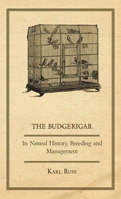 The Budgerigar - Its Natural History, Breeding And Management - Karl Russ