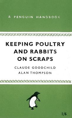 Keeping Poultry and Rabbits on Scraps - Alan Thompson, Claude Goodchild