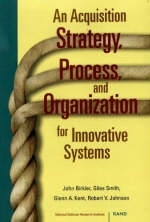 An Acquisition Strategy, Process and Organization for Innovative Systems - John Birkler, Giles Smith, Glenn A. Kent, Robert V. Johnson