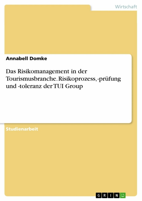 Das Risikomanagement in der Tourismusbranche. Risikoprozess, -prüfung und -toleranz der TUI Group -  Annabell Domke