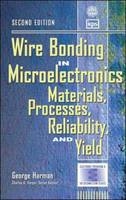 Wire Bonding in Microelectronics: Materials, Processes, Reliability, and Yield - George Harman
