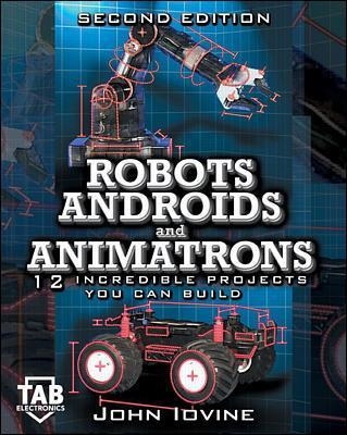 Robots, Androids and  Animatrons, Second Edition - John Iovine