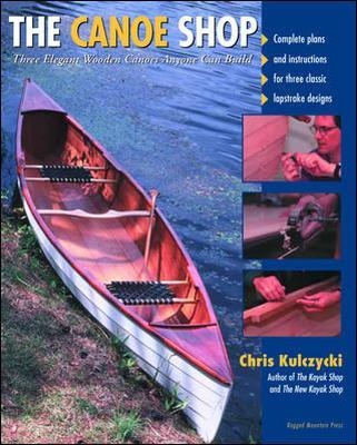 The Canoe Shop: Three Elegant Wooden Canoes Anyone Can Build - Chris Kulczycki