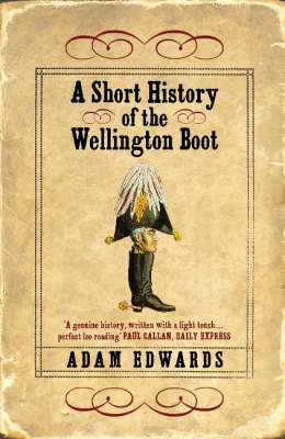 A Short History of the Wellington Boot - Adam Edwards
