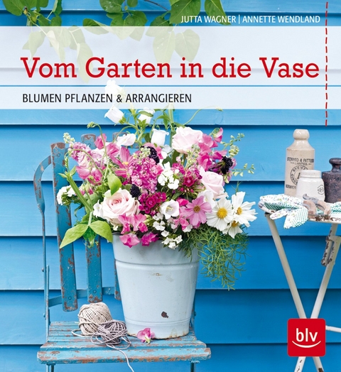 Vom Garten in die Vase - Annette Wendland, Jutta Wagner