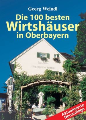 Die 100 besten Wirtshäuser in Oberbayern - Georg Weindl