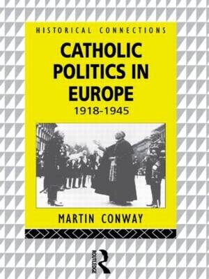 Catholic Politics in Europe, 1918-1945 -  Martin Conway