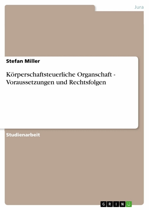 Körperschaftsteuerliche Organschaft - Voraussetzungen und Rechtsfolgen -  Stefan Miller