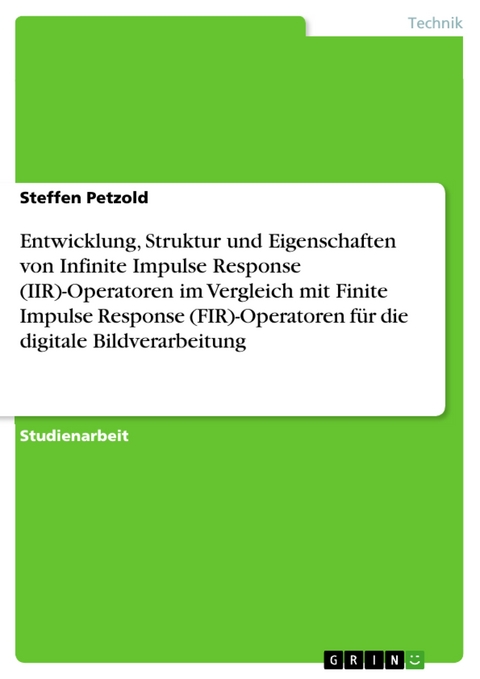 Entwicklung, Struktur und Eigenschaften von Infinite Impulse Response (IIR)-Operatoren im Vergleich mit Finite Impulse Response (FIR)-Operatoren für die digitale Bildverarbeitung - Steffen Petzold