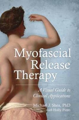 Myofascial Release Therapy -  Ph.D. Michael J. Shea,  Holly Pinto
