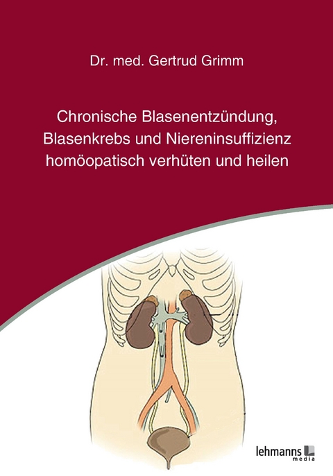 Chronische Blasenentzündung, Blasenkrebs und Niereninsuffizienz - homöopatisch verhüten und heilen - Gertrud Grimm