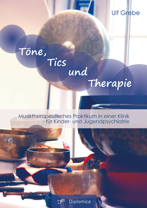 Töne, Tics und Therapie: Musiktherapeutisches Praktikum in einer Klinik für Kinder- und Jugendpsychiatrie - Ulf Grebe