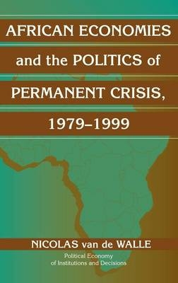 African Economies and the Politics of Permanent Crisis, 1979-1999 -  Nicolas Van de Walle