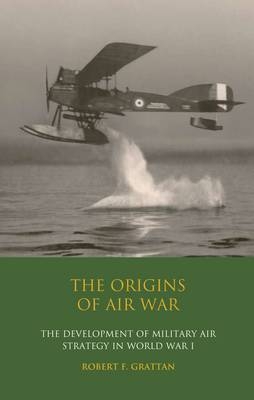 The Origins of Air War -  Robert F. Grattan