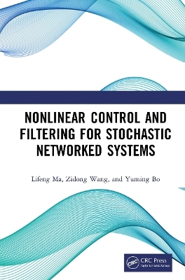 Nonlinear Control and Filtering for Stochastic Networked Systems - Lifeng Ma, Zidong Wang, Yuming Bo