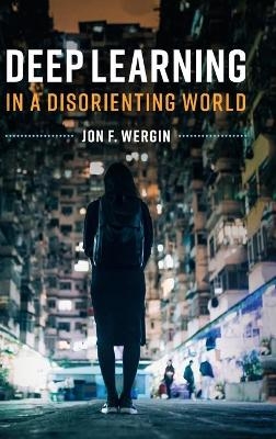 Deep Learning in a Disorienting World - Jon F. Wergin