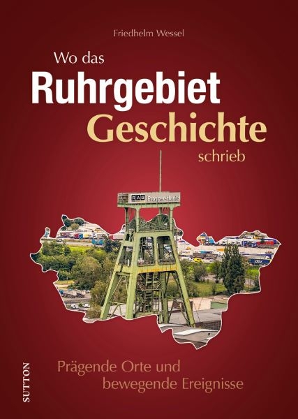 Wo das Ruhrgebiet Geschichte schrieb - Friedhelm Wessel