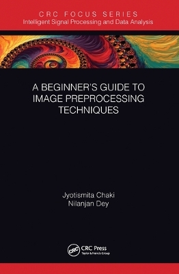 A Beginner’s Guide to Image Preprocessing Techniques - Jyotismita Chaki, Nilanjan Dey