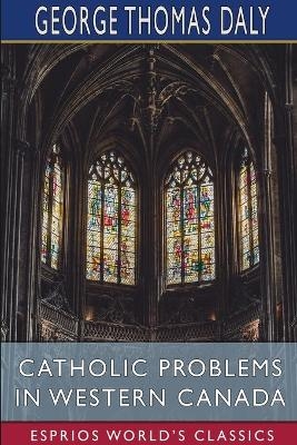 Catholic Problems in Western Canada (Esprios Classics) - George Thomas Daly