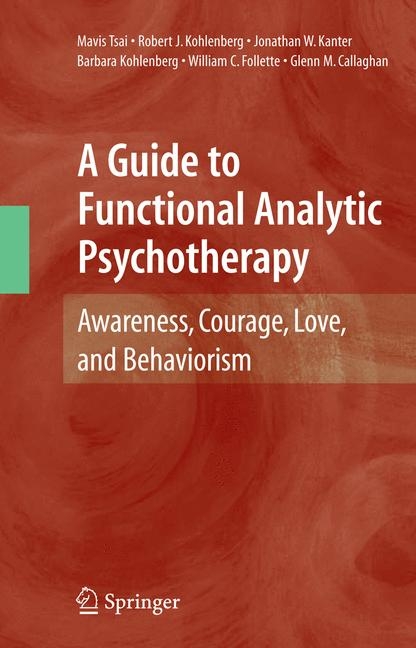 Guide to Functional Analytic Psychotherapy -  Glenn M. Callaghan,  William C. Follette,  Jonathan W. Kanter,  Barbara Kohlenberg,  Robert J. Kohlenberg,  Mavis Tsai