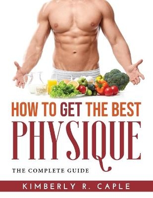 How to Get the Best Physique -  Kimberly R Caple