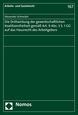 Die Drittwirkung der gewerkschaftlichen Koalitionsfreiheit gemäß Art. 9 Abs. 3 S. 1 GG auf das Hausrecht des Arbeitgebers - Alexander Schneider