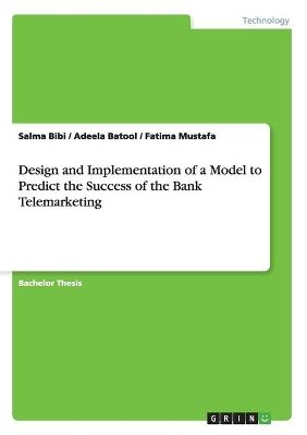 Design and Implementation of a Model to Predict the Success of the Bank Telemarketing - Salma Bibi, Fatima Mustafa, Adeela Batool