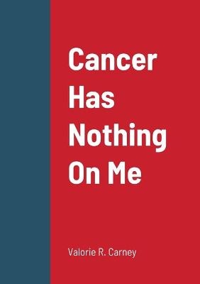 Cancer Has Nothing On Me - Valorie Carney