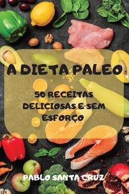 A Dieta Paleo 50 Receitas Deliciosas E Sem Esforço - Pablo Santa Cruz