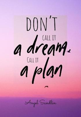 "Don't Call It A Dream Call It A Plan" - Angel Sandlin