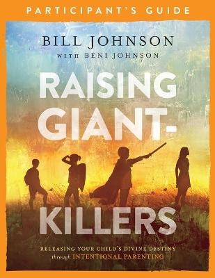 Raising Giant–Killers Participant`s Guide – Releasing Your Child`s Divine Destiny through Intentional Parenting - Bill Johnson, Beni Johnson