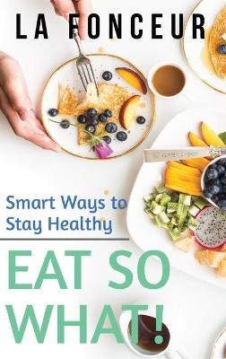 Eat So What! Smart Ways to Stay Healthy (Revised and Updated) - La Fonceur