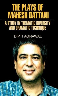 The Plays of Mahesh Dattani (A Study in Thematic Diversity and Dramatic Technique) - Dipti Agarwal