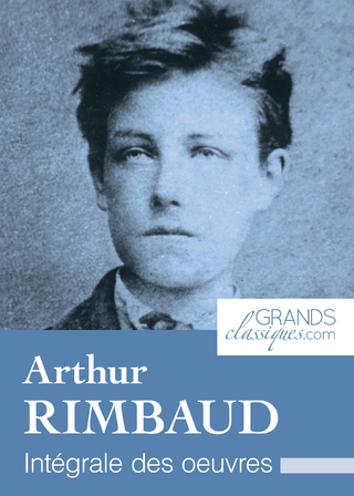 Arthur Rimbaud - Arthur Rimbaud; GrandsClassiques.com