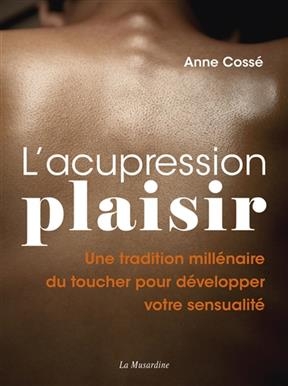 L'acupression plaisir : une tradition millénaire du toucher pour développer votre sensualité - Anne Cossé