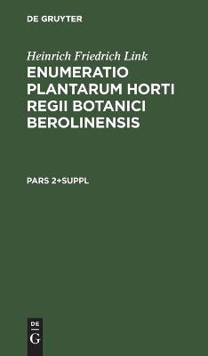 Enumeratio Plantarum Horti Regii Botanici Berolinensis, Pars 2+Suppl, Enumeratio Plantarum Horti Regii Botanici Berolinensis Pars 2+Suppl - Heinrich Friedrich Link