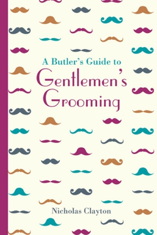 A Butler's Guide to Gentlemen's Grooming - Nicholas Clayton