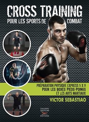 Cross training pour les sports de combat : préparation physique express 5 x 9 pour les boxes pieds-poings et les arts...