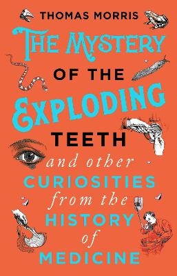 The Mystery of the Exploding Teeth and Other Curiosities from the History of Medicine - Thomas Morris