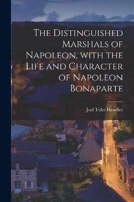 The Distinguished Marshals of Napoleon, With the Life and Character of Napoleon Bonaparte - Joel Tyler 1813-1897 Headley