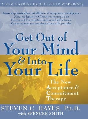 Get Out of Your Mind and Into Your Life - Steven Hayes; Spencer Smith
