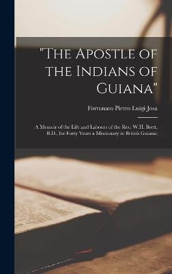 "The Apostle of the Indians of Guiana"; a Memoir of the Life and Labours of the Rev. W.H. Brett, B.D., for Forty Years a Missionary in British Guiana; - 