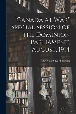 "Canada at War" Special Session of the Dominion Parliament, August, 1914 - 