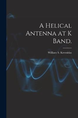 A Helical Antenna at K Band. - William S Kremidas