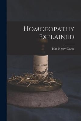 Homoeopathy Explained - John Henry 1852-1931 Clarke