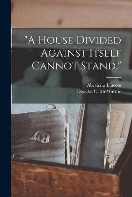 "A House Divided Against Itself Cannot Stand," - Abraham 1809-1865 Lincoln